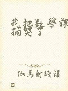 我把数学课代表捅哭了