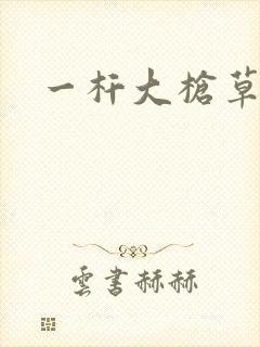 一杆大枪草全家