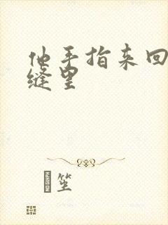 他手指来回在花缝里