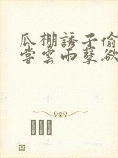 瓜棚诱子偷伦初尝云雨孽欲情缘