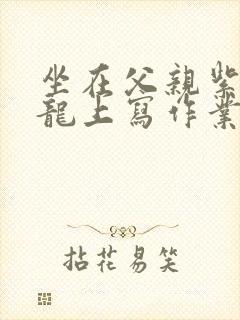 坐在父亲紫色大龙上写作业