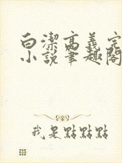 白洁高义完整版小说笔趣阁在线阅读