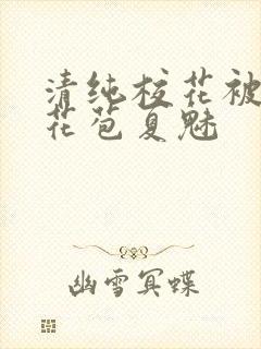 清纯校花被迫开花苞夏魅