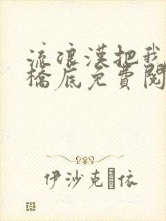 流浪汉把我拉进桥底免费阅读