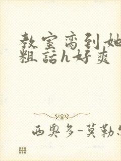 教室脔到她哭h粗话h好爽