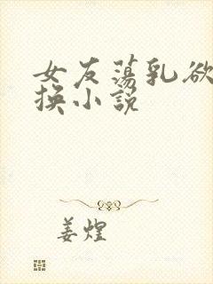 女友荡乳欲伦交换小说