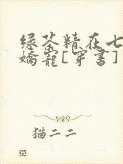 绿茶精在七零被娇宠[穿书]