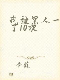 我被黑人一夜P了10次