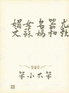 媚女名器尤物h文苏嫣和教官