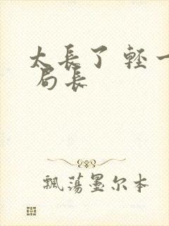 太长了 轻一点 局长