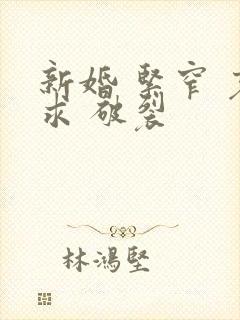 新婚 紧窄 哀求 破裂