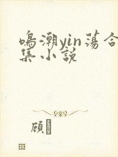 鸣潮yin荡合集小说