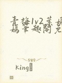 青梅1v2叶嫣嫣笔趣阁免费阅读