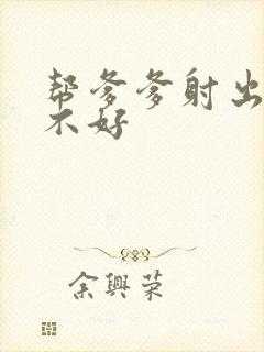 帮爹爹射出来好不好