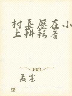 村长压在小萍身上耕耘着