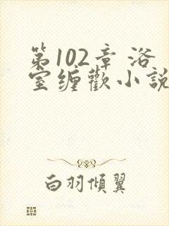 第102章 浴室缠欢小说