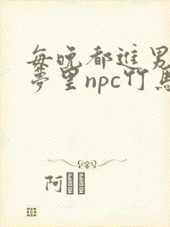 每晚都进男神们梦里npc竹马小说