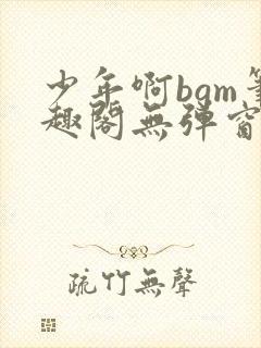 少年啊bgm笔趣阁无弹窗免费