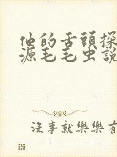 他的舌头探进蜜源毛毛虫说说视频