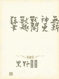 狂兽战神无弹窗笔趣阁更新