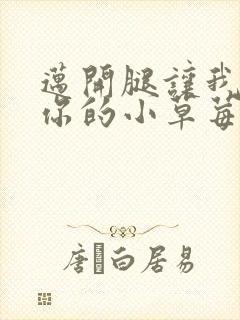 迈开腿让我尝尝你的小草莓