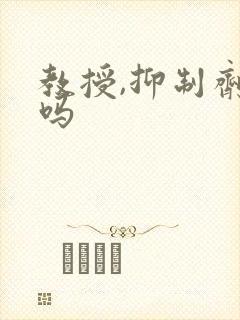 教授,抑制剂要吗