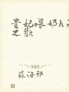 贵妃喂奶h承宠之欢