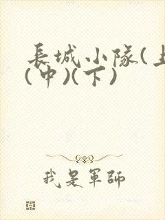 长城小队(上)(中)(下)