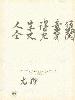 人生得意须纵欢全文免费阅读下载