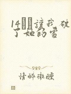 14妺妺让我破了她的处