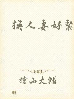 换人妻好紧老朱