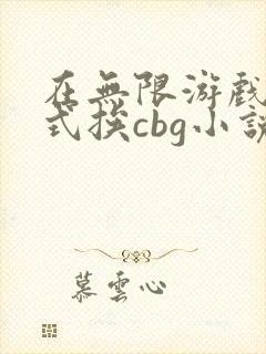 在无限游戏里花式挨cbg小说