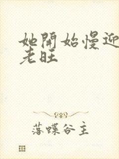 她开始慢迎迎合老旺