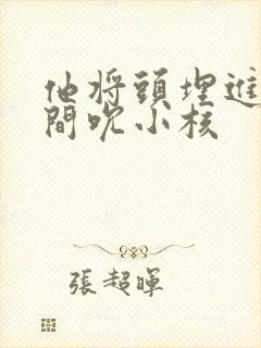 他将头埋进双腿间吮小核