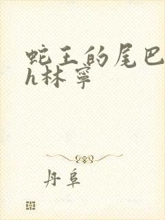 蛇王的尾巴高ah林宁