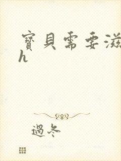 宝贝需要滋润了h