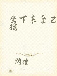 坐下来自己慢慢摇