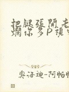 把腿张开老子臊烂你多P视频软件