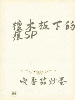 檀木板下的翘红痕SP