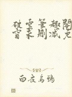 破云笔趣阁无弹窗未删减免费阅读