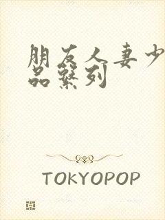 朋友人妻少妇精品系列