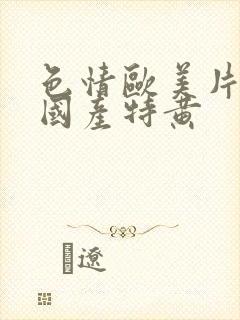 色情欧美片午夜国产特黄