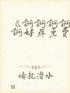 《锕锕锕锕锕锕锕好疼免费视频》