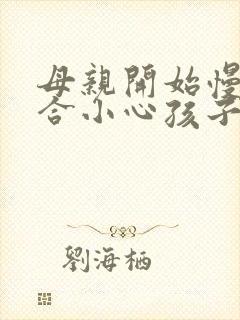 母亲开始慢迎迎合小心孩子