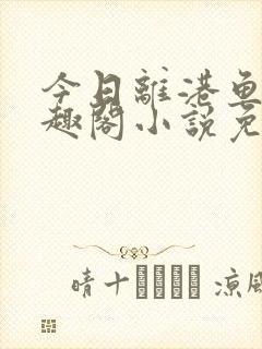 今日离港鱼宰笔趣阁小说免费阅读