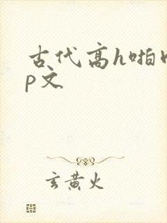 古代高h啪肉np文
