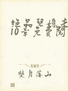 绝品儿媳老马第10章免费阅读