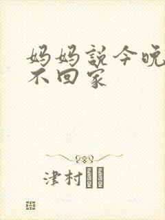 妈妈说今晚爸爸不回家