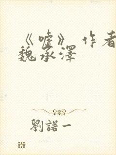 《嘘》 作者:魏承泽