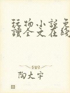 玩物小说免费阅读全文在线阅笔趣阁无弹窗